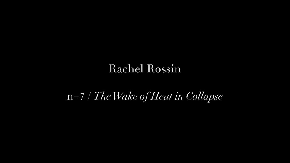 RACHEL ROSSIN / n=7 The Wake of Heat in Collapse at Signal