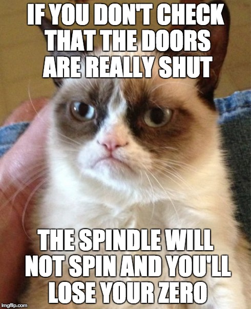 If you don't check that the doors are really shut, the spindle will not spin and you'll lose your zero.jpg