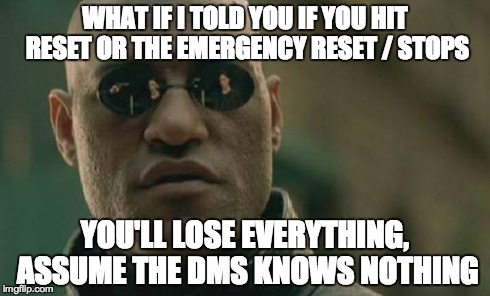 If you hit reset or the emergency reset : stops, you'll lose everything, assume the DMS know nothing.jpg